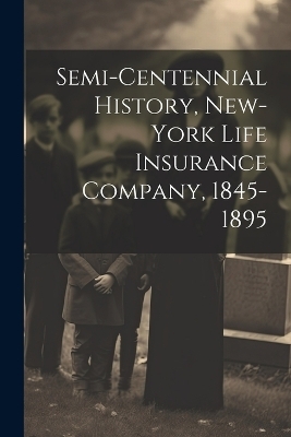 Semi-Centennial History, New-York Life Insurance Company, 1845-1895 -  Anonymous