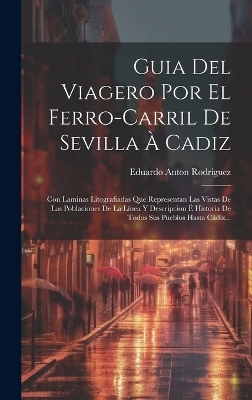 Guia Del Viagero Por El Ferro-carril De Sevilla À Cadiz - Eduardo Anton Rodriguez