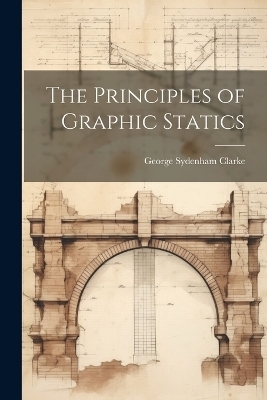 The Principles of Graphic Statics - George Sydenham Clarke