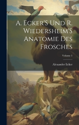 A. Ecker'S Und R. Wiedersheim'S Anatomie Des Frosches; Volume 1 - Alexander Ecker