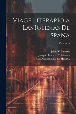 Viage literario a las iglesias de Espana; Volume 14 - Real Academia De La Historia, Joaquín Lorenzo Villanueva, Jaime Villanueva