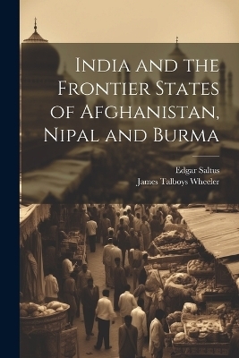 India and the Frontier States of Afghanistan, Nipal and Burma - James Talboys Wheeler, Edgar Saltus