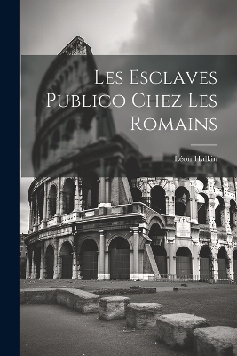 Les Esclaves Publico Chez les Romains - Léon Halkin