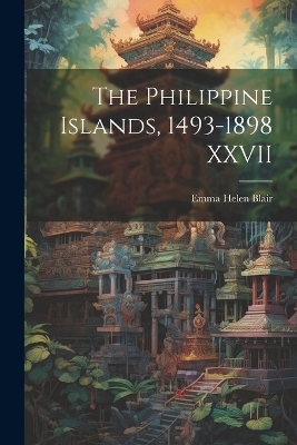 The Philippine Islands, 1493-1898 XXVII - Emma Helen Blair