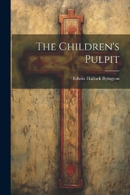 The Children's Pulpit - Edwin Hallock Byington