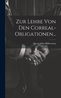 Zur Lehre von den Correal-Obligationen... - Georg Julius Ribbentrop