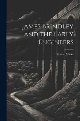 James Brindley and the Early Engineers - Samuel 1812-1904 Smiles