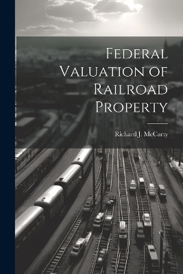 Federal Valuation of Railroad Property - Richard J McCarty