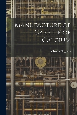 Manufacture of Carbide of Calcium - Charles Bingham