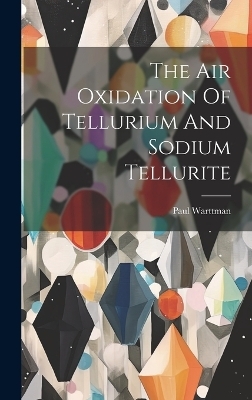 The Air Oxidation Of Tellurium And Sodium Tellurite - Paul Warttman