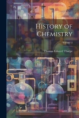 History of Chemistry; Volume 2 - Thomas Edward Thorpe