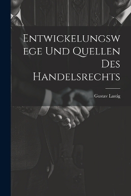 Entwickelungswege Und Quellen Des Handelsrechts - Gustav Lastig