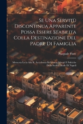 Se Una Servitù Discontinua Apparente Possa Essere Stabilita Colla Destinazione Del Padre Di Famiglia - Pasquale Fiore