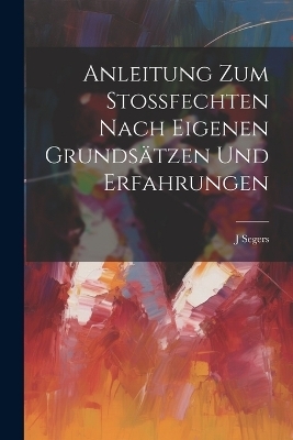 Anleitung Zum Stossfechten Nach Eigenen Grundsätzen Und Erfahrungen - J Segers