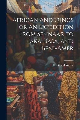 African Anderings or An Expedition From Sennaar to Taka, Basa, and Beni-Amer - Ferdinand Werne