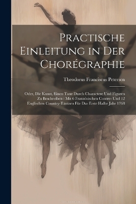 Practische Einleitung in Der Chorégraphie - Theodorus Franciscus Petersen