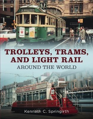 Trolleys, Trams, and Light Rail Around the World - Kenneth C. Springirth