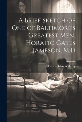 A Brief Sketch of One of Baltimore's Greatest Men, Horatio Gates Jameson, M.D - Henry Orlando Marcy