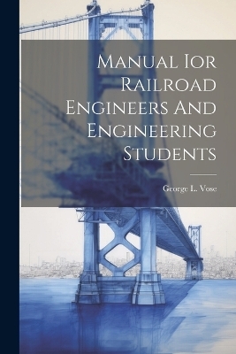 Manual Ior Railroad Engineers And Engineering Students - George Leonard Vose