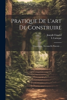 Pratique De L'art De Construire - Joseph Claudel, L Laroque