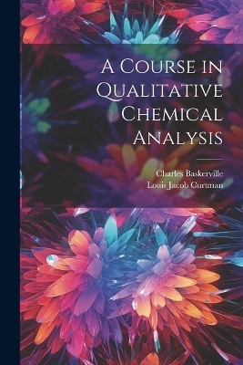 A Course in Qualitative Chemical Analysis - Charles Baskerville, Louis Jacob Curtman