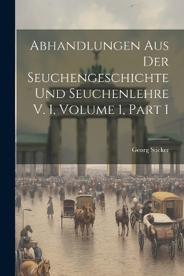 Abhandlungen Aus Der Seuchengeschichte Und Seuchenlehre V. 1, Volume 1, part 1 - Georg Sticker