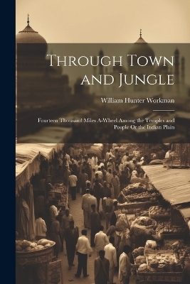 Through Town and Jungle - William Hunter Workman