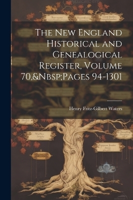 The New England Historical and Genealogical Register, Volume 70, Pages 94-1301 - Henry Fritz-Gilbert Waters