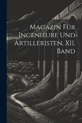 Magazin für Ingenieure und Artilleristen, XII. Band -  Anonymous