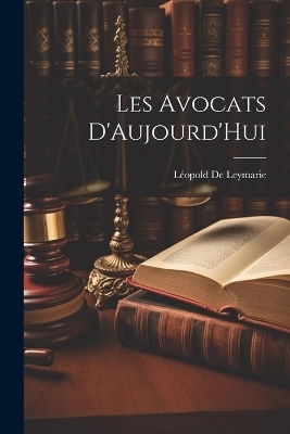 Les Avocats D'Aujourd'Hui - Léopold de Leymarie