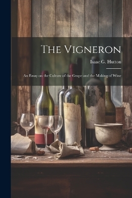 The Vigneron; an Essay on the Culture of the Grape and the Making of Wine - Isaac G [From Old Catalog] Hutton