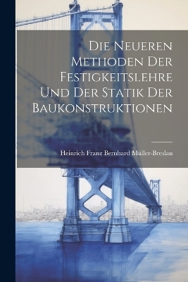 Die Neueren Methoden der Festigkeitslehre und der Statik der Baukonstruktionen - Heinrich Franz Bernhard Müller-Breslau