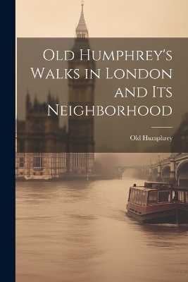 Old Humphrey's Walks in London and Its Neighborhood - Old Humphrey