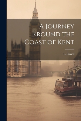 A Journey Rround the Coast of Kent - L Fussell