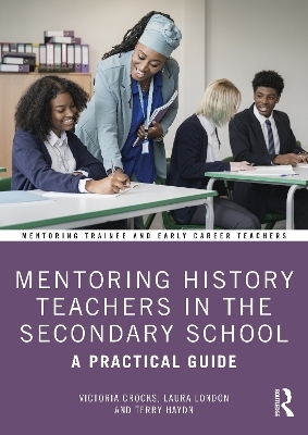 Mentoring History Teachers in the Secondary School - Victoria Crooks, Laura London, Terry Haydn