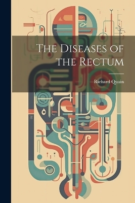 The Diseases of the Rectum - Richard Quain