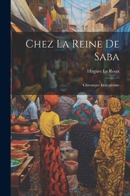 Chez la reine de Saba; chronique Éthiopienne - Hugues Le Roux