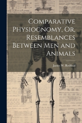 Comparative Physiognomy, Or, Resemblances Between Men and Animals - James W Redfield