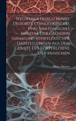 Wegweiser Durch Henry Dessort's Ethnologisches Und Anatomisches Museum, Der Größten Sammlung Künstlerischer Darstellungen Aus Dem Gebiete Des Körperlebens Der Menschen - Henry Dessort