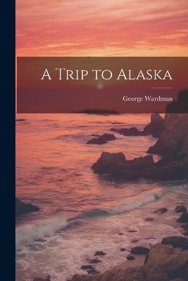 A Trip to Alaska - George Wardman