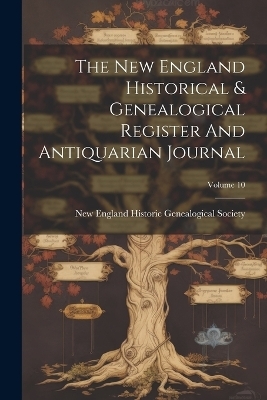 The New England Historical & Genealogical Register And Antiquarian Journal; Volume 10 - 