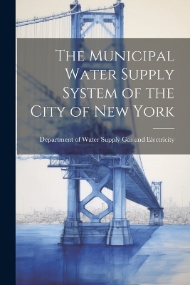 The Municipal Water Supply System of the City of New York - 