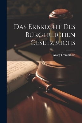 Das Erbrecht Des Bürgerlichen Gesetzbuchs - Georg Frommhold