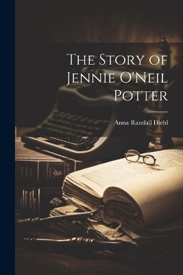 The Story of Jennie O'Neil Potter - Anna Randall Diehl