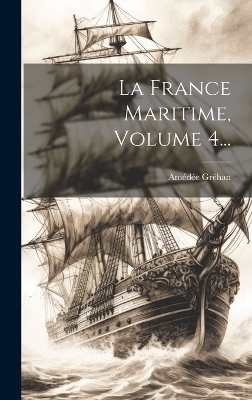 La France Maritime, Volume 4... - Amédée Gréhan