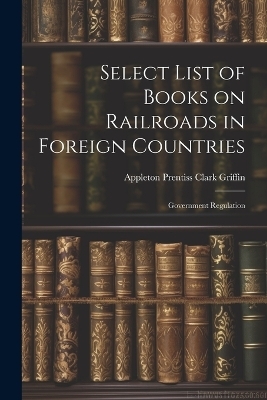 Select List of Books on Railroads in Foreign Countries - Appleton Prentiss Clark Griffin