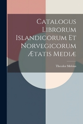 Catalogus Librorum Islandicorum et Norvegicorum Ætatis Mediæ - Theodor Möbius