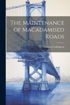 The Maintenance of Macadamised Roads - Thomas Codrington