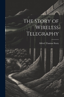 The Story of Wireless Telegraphy - Alfred Thomas Story