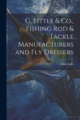 G. Little & Co., Fishing Rod & Tackle Manufacturers and Fly Dressers - Giles Little